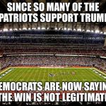 Super Bowl LI | SINCE SO MANY OF THE PATRIOTS SUPPORT TRUMP; DEMOCRATS ARE NOW SAYING THE WIN IS NOT LEGITIMATE | image tagged in super bowl li | made w/ Imgflip meme maker