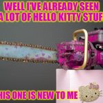 Name Of The Phobia Of Chainsaws? Common Sense! | WELL I'VE ALREADY SEEN A LOT OF HELLO KITTY STUFF; BUT THIS ONE IS NEW TO ME | image tagged in funny,memes,chainsaw,hello kitty,unbelievable,fun,what the phobia of chainsaw is called? well that'd be common se | made w/ Imgflip meme maker