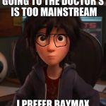 You've gotta love Baymax | GOING TO THE DOCTOR'S IS TOO MAINSTREAM; I PREFER BAYMAX | image tagged in hiro hamada,big hero 6,baymax,disney | made w/ Imgflip meme maker