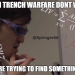 Filthy Frank Math | WHEN TRENCH WARFARE DONT WORK; AND YOU'RE TRYING TO FIND SOMETHING BETTER | image tagged in filthy frank math | made w/ Imgflip meme maker