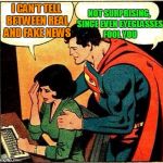 Superman & Lois Problems | I CAN'T TELL BETWEEN REAL AND FAKE NEWS; NOT SURPRISING, SINCE EVEN EYEGLASSES FOOL YOU | image tagged in superman  lois problems | made w/ Imgflip meme maker