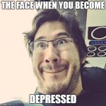 Markiplier Derp Face | THE FACE WHEN YOU BECOME; DEPRESSED | image tagged in markiplier derp face | made w/ Imgflip meme maker