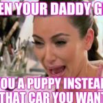 Kim Crying | WHEN YOUR DADDY GETS; YOU A PUPPY INSTEAD OF THAT CAR YOU WANTED | image tagged in kim crying | made w/ Imgflip meme maker