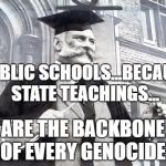 British School Punishment | PUBLIC SCHOOLS...BECAUSE STATE TEACHINGS... ARE THE BACKBONE OF EVERY GENOCIDE | image tagged in british school punishment | made w/ Imgflip meme maker