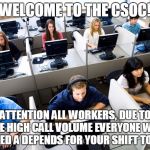 Call center | WELCOME TO THE CSOC! ATTENTION ALL WORKERS,
DUE TO THE HIGH CALL VOLUME EVERYONE WILL ISSUED A DEPENDS FOR YOUR SHIFT TODAY. | image tagged in call center | made w/ Imgflip meme maker