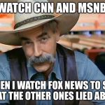Sam Elliot | I WATCH CNN AND MSNBC; THEN I WATCH FOX NEWS TO SEE WHAT THE OTHER ONES LIED ABOUT | image tagged in sam elliot | made w/ Imgflip meme maker