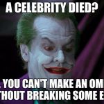 Joker Celebrity Death 1 | A CELEBRITY DIED? WELL, YOU CAN'T MAKE AN OMLETTE WITHOUT BREAKING SOME EGGS | image tagged in joker nicholson | made w/ Imgflip meme maker
