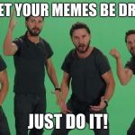 Don't let your dreams be dreams Matt, JUST DO IT!!!! | DON'T LET YOUR MEMES BE DREAMS!!! JUST DO IT! | image tagged in don't let your dreams be dreams matt just do it!!!! | made w/ Imgflip meme maker