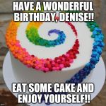 Birthday Cake | HAVE A WONDERFUL BIRTHDAY, DENISE!! EAT SOME CAKE AND ENJOY YOURSELF!! | image tagged in birthday cake | made w/ Imgflip meme maker