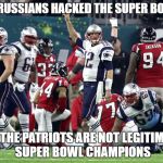 Super Bowl LI  | THE RUSSIANS HACKED THE SUPER BOWL... SO, THE PATRIOTS ARE NOT LEGITIMATE SUPER BOWL CHAMPIONS | image tagged in super bowl li | made w/ Imgflip meme maker
