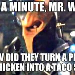 Wait a Minute, Mr. Wayne | WAIT A MINUTE, MR. WAYNE; HOW DID THEY TURN A PIECE OF CHICKEN INTO A TACO SHELL | image tagged in wait a minute mr. wayne | made w/ Imgflip meme maker