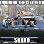 in soviet Russia mooses | RIDEN ROUND THE CITY WITH MY; SQUAD | image tagged in in soviet russia mooses | made w/ Imgflip meme maker