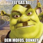 Shrekler | I'LL GAS ALL; DEM MOFOS, DONKEY | image tagged in shrekler | made w/ Imgflip meme maker