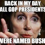 Nancy's getting senile! | BACK IN MY DAY ALL GOP PRESIDENTS; WERE NAMED BUSH! | image tagged in nancy pelosi no spending problem,bush,trump,senile,back in my day | made w/ Imgflip meme maker