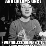 Nevertheless she persisted | SALLY HAD HOPES AND DREAMS ONCE; NEVERTHELESS, SHE PERSISTED TO DO HER DUTY AND SERVICE HER MAN'S EVERY NEED | image tagged in nevertheless she persisted | made w/ Imgflip meme maker