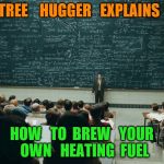 blackboard | TREE    HUGGER   EXPLAINS; HOW   TO  BREW   YOUR  OWN   HEATING  FUEL | image tagged in blackboard | made w/ Imgflip meme maker