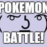 Lenny Wants To Fight | POKEMON; BATTLE! | image tagged in lenny wants to fight | made w/ Imgflip meme maker