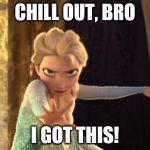 Elsa Frozen | CHILL OUT, BRO; I GOT THIS! | image tagged in elsa frozen | made w/ Imgflip meme maker