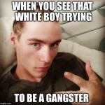 White boy barber | WHEN YOU SEE THAT WHITE BOY TRYING; TO BE A GANGSTER | image tagged in white boy barber | made w/ Imgflip meme maker