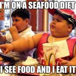 Fat McDonald's Kid | I'M ON A SEAFOOD DIET; I SEE FOOD AND I EAT IT | image tagged in fat mcdonald's kid | made w/ Imgflip meme maker