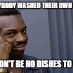 Kayode | IF EVERYBODY WASHED THEIR OWN DISHES; WOULDN'T BE NO DISHES TO WASH | image tagged in kayode | made w/ Imgflip meme maker