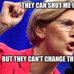 elizabeth warren | THEY CAN SHUT ME UP; BUT THEY CAN'T CHANGE THE TRUTH | image tagged in elizabeth warren | made w/ Imgflip meme maker