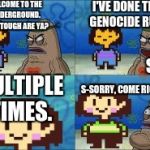 Undertale Genocide | WELCOME TO THE UNDERGROUND. HOW TOUGH ARE YA? I'VE DONE THE GENOCIDE RUN. SO? MULTIPLE TIMES. S-SORRY, COME RIGHT IN. | image tagged in undertale genocide | made w/ Imgflip meme maker