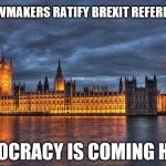 It's coming home, it's coming home.... | UK LAWMAKERS RATIFY BREXIT REFERENDUM; DEMOCRACY IS COMING HOME | image tagged in houses of parliament,brexit,eu referendum,democracy | made w/ Imgflip meme maker