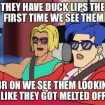 They see me rollin' | THEY HAVE DUCK LIPS THE FIRST TIME WE SEE THEM; L8R ON WE SEE THEM LOOKING LIKE THEY GOT MELTED OFF. | image tagged in they see me rollin' | made w/ Imgflip meme maker