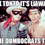 Lone Ranger | LOOK TONTO IT'S LIAWATHA; OF THE DUMBOCRATS TRIBE | image tagged in lone ranger | made w/ Imgflip meme maker