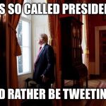 Trump thinking  | THIS SO CALLED PRESIDENCY; I'D RATHER BE TWEETING | image tagged in trump thinking | made w/ Imgflip meme maker