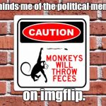 I try not to submit too many political memes just for this reason. Too much drama.  | Reminds me of the political memes; on imgflip. | image tagged in monkeys,funny,warning sign | made w/ Imgflip meme maker