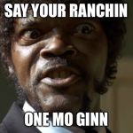 Samuel Jackson | SAY YOUR RANCHIN; ONE MO GINN | image tagged in samuel jackson | made w/ Imgflip meme maker