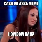cash me outside howbow dah | CASH ME ASSA MEME HOWBOW DAH? | image tagged in cash me outside howbow dah | made w/ Imgflip meme maker