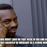 profound advice meme | SEE IF KEMA DIDNT LAND ON THAT NECK OF HIS AND ACTUALLY  PULLED OF THAT BACKFLIP HE WOULDNT BE A SCRUB NOW WOULD HE. | image tagged in profound advice meme | made w/ Imgflip meme maker