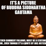 Buddha - Transience  | IT'S A PICTURE OF BUDDHA SIDDHARTHA GAUTAMA; WHATEVER COMMENT FOLLOWS, MUST BE A STATEMENT OF WISDOM...EVEN THOUGH IT'S A QUOTE BY JOEL OSTEEN. IDIOT | image tagged in buddha - transience | made w/ Imgflip meme maker