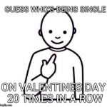 Guess Who | GUESS WHO'S BEING SINGLE; ON VALENTINES DAY 20 TIMES IN A ROW | image tagged in guess who | made w/ Imgflip meme maker