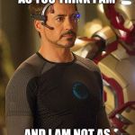 Iron Man Meme | I AM NOT AS BAD AS YOU THINK I AM; AND I AM NOT AS GOOD AS I THINK I AM. | image tagged in iron man meme | made w/ Imgflip meme maker