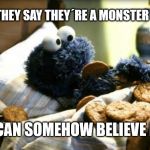 Cookie Monster | WHEN THEY SAY THEY´RE A MONSTER IN BED! I CAN SOMEHOW BELIEVE IT. | image tagged in cookie monster | made w/ Imgflip meme maker