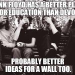 Pink Floyd facepalm | PINK FLOYD HAS A BETTER PLAN FOR EDUCATION THAN DEVOS. PROBABLY BETTER IDEAS FOR A WALL TOO. | image tagged in pink floyd facepalm | made w/ Imgflip meme maker