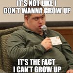 It's not like I can't grow up | IT'S NOT LIKE I DON'T WANNA GROW UP; IT'S THE FACT I CAN'T GROW UP | image tagged in down syndrome,memes | made w/ Imgflip meme maker