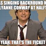 Liar,Liar | I WAS SINGING BACKROUND WITH KELLYANNE CONWAY AT HALFTIME; YEAH, THAT'S THE TICKET | image tagged in jon lovitz snl liar,kellyanne conway,liars | made w/ Imgflip meme maker