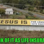 Can you afford not to? | THINK OF IT AS LIFE INSURANCE | image tagged in jesus is for lease,memes,funny signs,funny,signs,jesus | made w/ Imgflip meme maker