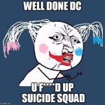 y u no harley quinn suicide squad | WELL DONE DC; U F****D UP SUICIDE SQUAD | image tagged in y u no harley quinn suicide squad | made w/ Imgflip meme maker
