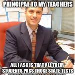 Scumbag Principal | I'M NOT AN UNREASONABLE PRINCIPAL TO MY TEACHERS; ALL I ASK IS THAT ALL THEIR STUDENTS PASS THOSE STATE TESTS OR LOSE THEIR JOBS FOREVER. | image tagged in scumbag principal | made w/ Imgflip meme maker