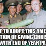 Kim Jong Ill Cucumber | I WANT TO ADOPT THIS AMERICAN TRADITION OF GIVING CHRISTMAS BONERS WITH END OF YEAR PAYCHECKS | image tagged in kim jong ill cucumber | made w/ Imgflip meme maker