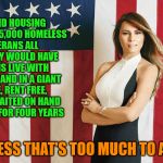 Melania The Moocher | TO FUND HOUSING FOR OVER 15,000 HOMELESS VETERANS ALL THIS LADY WOULD HAVE TO DO IS LIVE WITH HER HUSBAND IN A GIANT HOUSE, RENT FREE, AND BE WAITED ON HAND AND FOOT FOR FOUR YEARS; GUESS THAT'S TOO MUCH TO ASK | image tagged in melania trump usa,veterans,white house,taxes,excuses,cop out | made w/ Imgflip meme maker