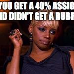 Side Eye NeNe | WHEN YOU GET A 40% ASSIGNMENT AND DIDN'T GET A RUBRIC | image tagged in side eye nene | made w/ Imgflip meme maker