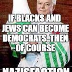 robert byrd kkk | IF BLACKS AND JEWS CAN BECOME DEMOCRATS..THEN OF COURSE; NAZISFACTION OF USA 2017 | image tagged in robert byrd kkk | made w/ Imgflip meme maker