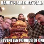 RANDY'S BIRTHDAY CAKE; THIS AND SEVENTEEN POUNDS OF ONION RINGS | image tagged in trailer park boys ricky,trailer park boys,randy orton | made w/ Imgflip meme maker